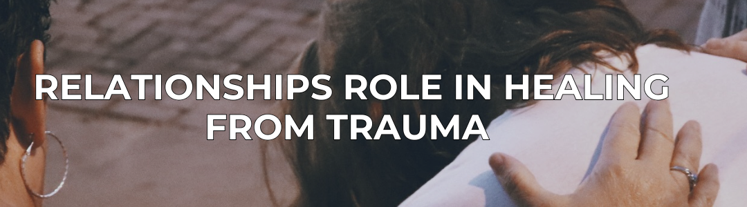 The Role of Relationships in Healing from Trauma
